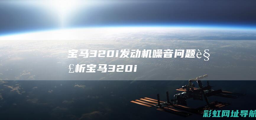 宝马320i发动机噪音问题解析 (宝马320i价格)