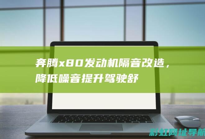 奔腾x80发动机隔音改造，降低噪音提升驾驶舒适度 (奔腾x80发动机号在哪个位置)