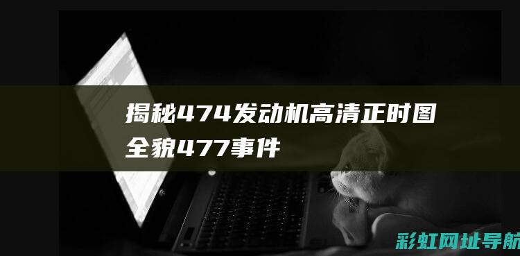 揭秘474发动机高清正时图全貌 (477事件)