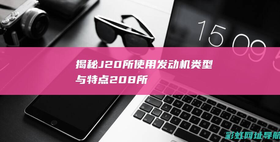 揭秘J20所使用发动机类型与特点 (208所)