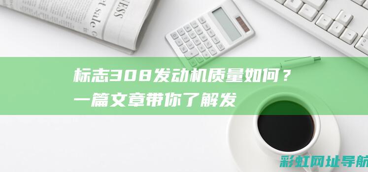 标志308发动机质量如何？一篇文章带你了解发动机特点与口碑评价 (标志308发动机故障灯亮了但能正常行驶)