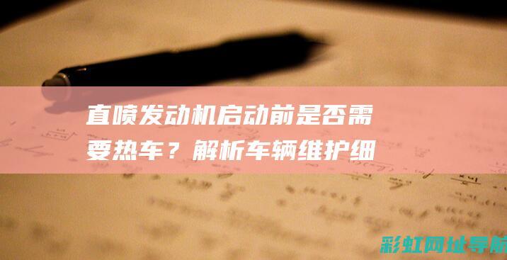 直喷发动机启动前是否需要热车？解析车辆维护细节 (直喷发动机启动困难)