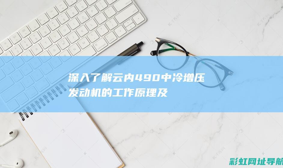 深入了解云内490中冷增压发动机的工作原理及优势