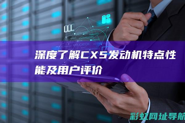 深度了解CX5发动机：特点、性能及用户评价 (深度了解处女座)