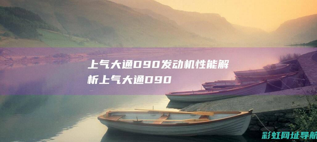 上气大通D90发动机性能解析 (上气大通D90)