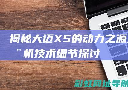 揭秘大迈X5的动力之源：发动机技术细节探讨 (大迈x5车型)