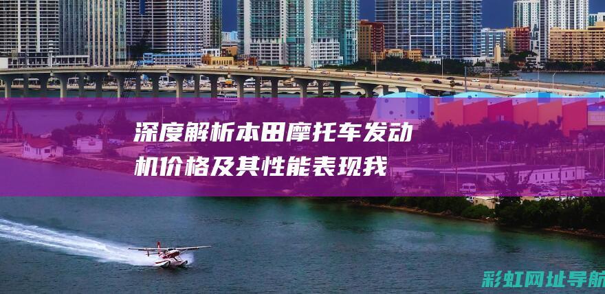 深度解析本田摩托车发动机价格及其性能表现 (我想更详细了解本田)