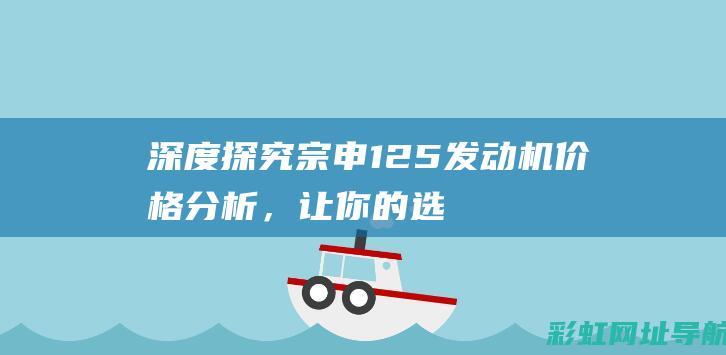 深度探究：宗申125发动机价格分析，让你的选购更明智 (宗论是什么意思)