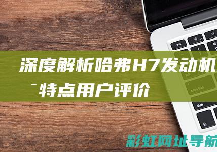 深度解析哈弗H7发动机：技术特点、用户评价、市场表现全维度剖析 (深度解析哈弗大狗)