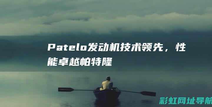 Patelo发动机技术领先，性能卓越帕特隆