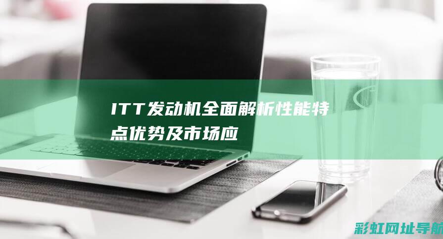 ITT发动机全面解析：性能特点、优势及市场应用前景 (lt1发动机)