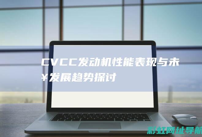 CVCC发动机：性能表现与未来发展趋势探讨 (CVCC发动机)