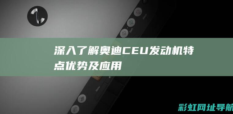 深入了解奥迪CEU发动机特点优势及