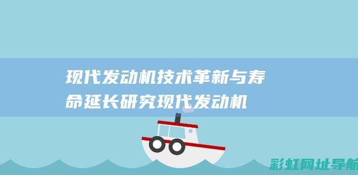 现代发动机技术革新与寿命延长研究 (现代发动机技术)