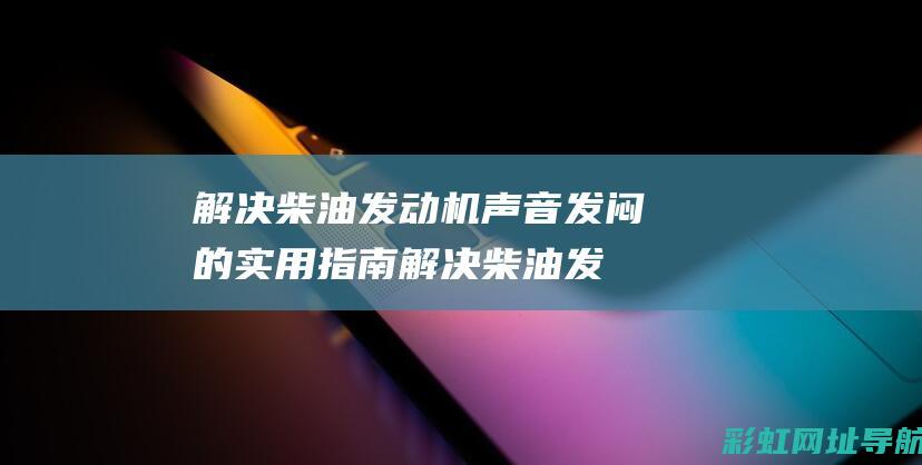 解决柴油发动机声音发闷的实用指南 (解决柴油发动机高温的最好办法)