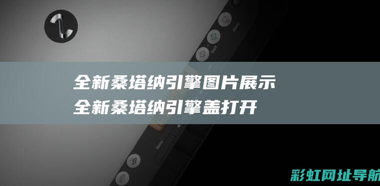 全新桑塔纳引擎图片展示 (全新桑塔纳引擎盖打开)