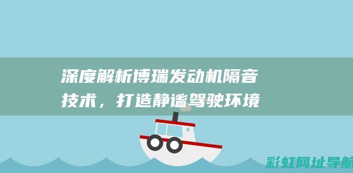 深度解析博瑞发动机隔音技术，打造静谧驾驶环境 (博瑞gkui)