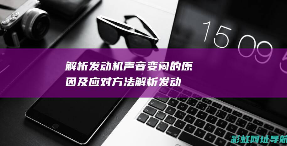 解析发动机声音变闷的原因及应对方法 (解析发动机声音的方法)