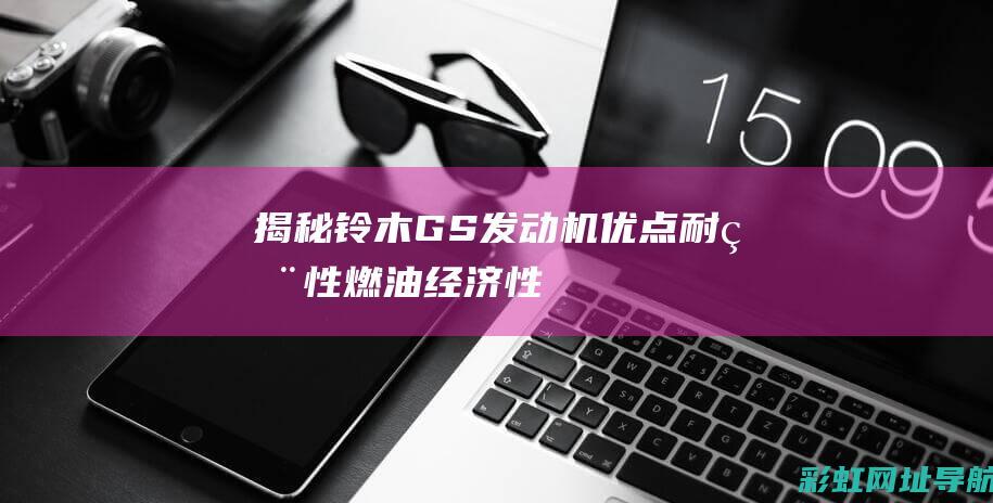 揭秘铃木GS发动机优点：耐用性、燃油经济性、技术领先 (铃木的gsx)