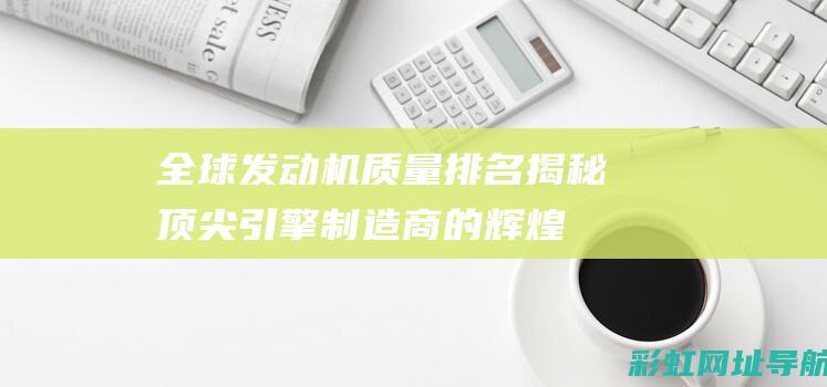 全球发动机质量排名：揭秘顶尖引擎制造商的辉煌成就 (全球发动机质量排名前十)