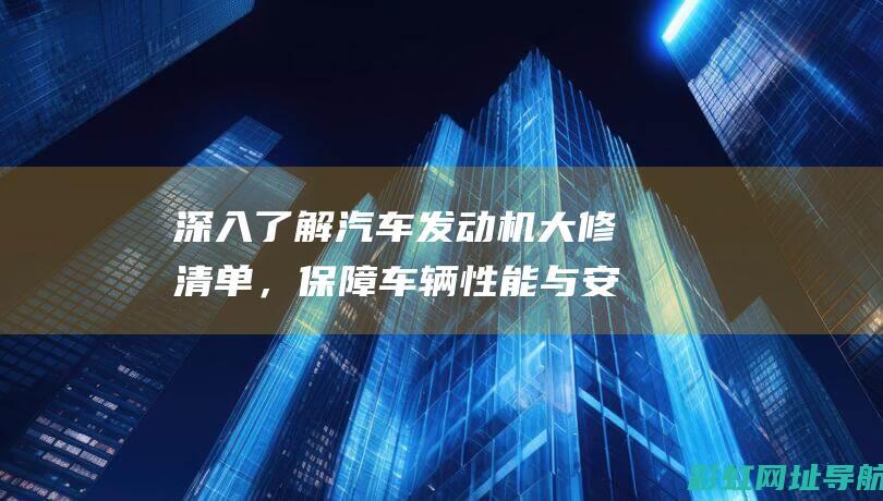 深入了解汽车发动机大修清单，保障车辆性能与安全 (深入了解汽车买什么书)