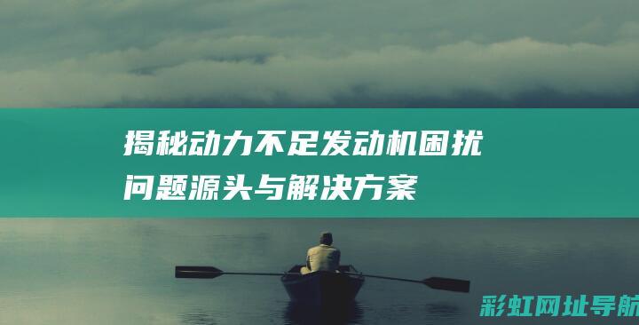 揭秘动力不足发动机困扰：问题源头与解决方案 (揭秘动力不足的例子)