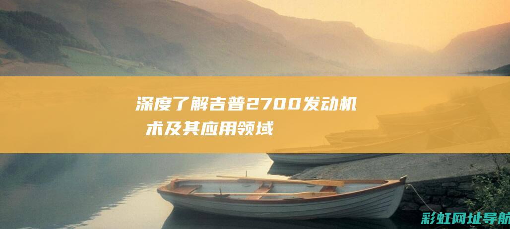 深度了解吉普2700发动机技术及其应用领域 (深度了解吉普车图片)