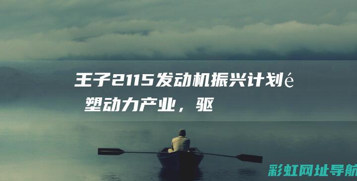 王子2115发动机振兴计划：重塑动力产业，驱动时代前行 (王子21232)