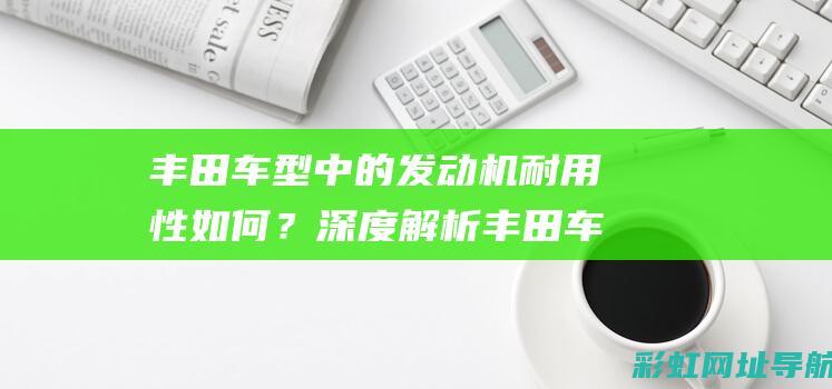 丰田车型中的发动机耐用性如何？深度解析丰田车的发动机品质 (丰田车型的security灯怎么关闭?)