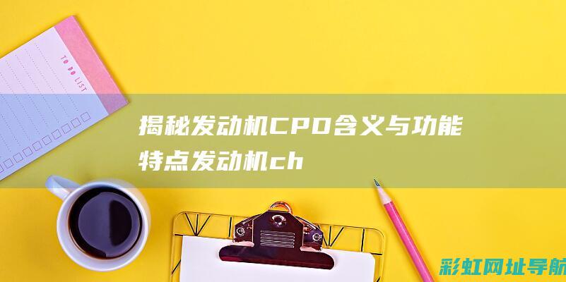 揭秘发动机CPD含义与功能特点 (发动机c h)