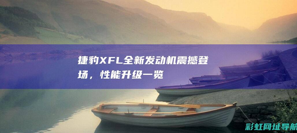 捷豹XFL全新发动机震撼登场，性能升级一览 (捷豹xfl全款落地多少钱)