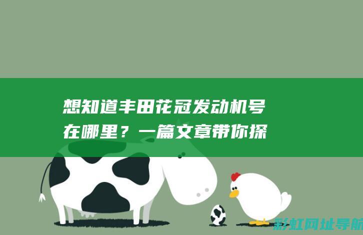 想知道丰田花冠发动机号在哪里？一篇文章带你探究位置信息 (想知道丰田花开了没有)