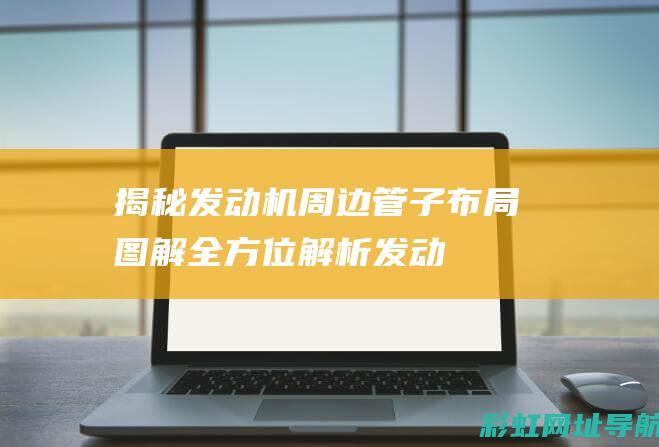 揭秘发动机周边管子布局：图解全方位解析 (发动机周记)