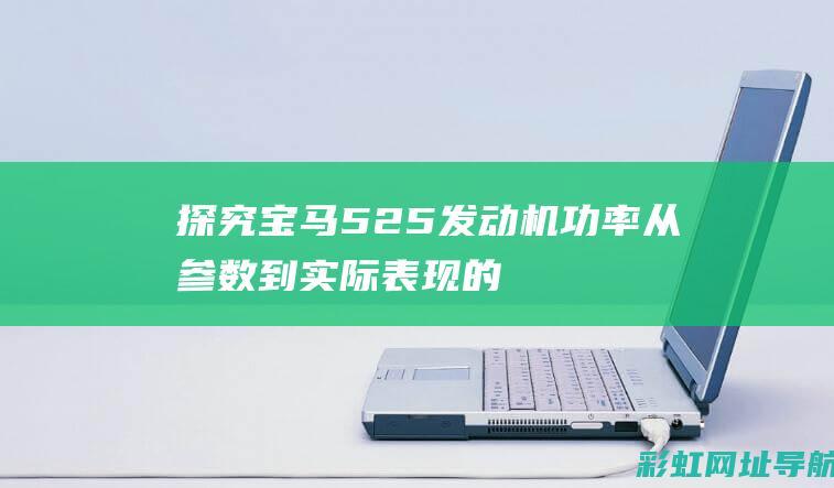 探究宝马525发动机功率：从参数到实际表现的全方位解读 (宝马52li)