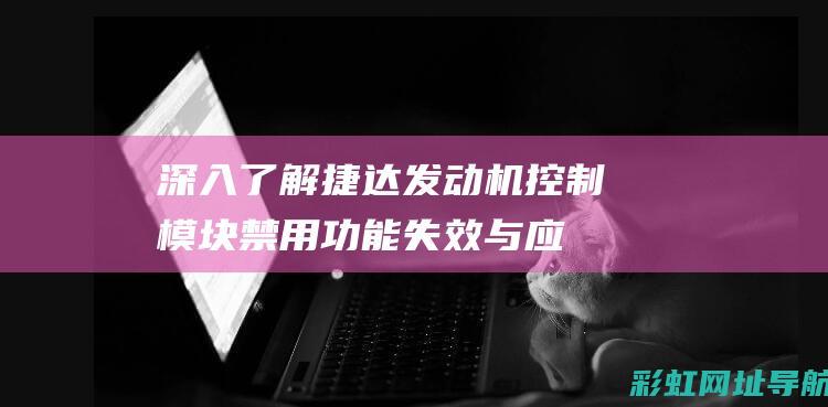 深入了解捷达发动机控制模块禁用：功能失效与应对策略 (捷达)