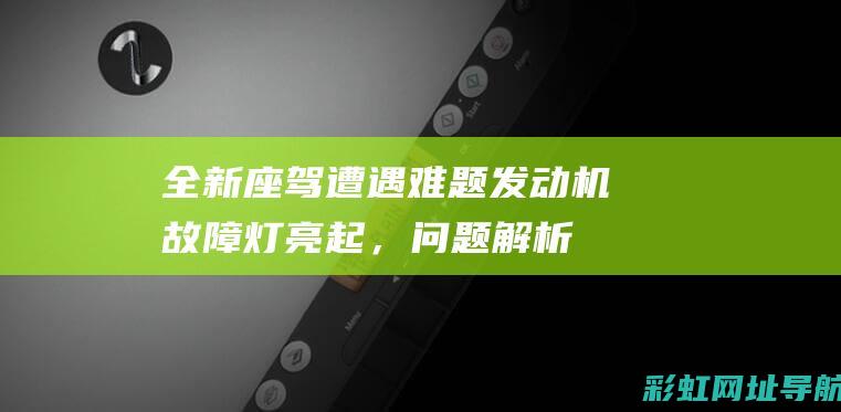 全新座驾遭遇难题：发动机故障灯亮起，问题解析与应对之策 (全新座驾遭遇车祸事件)