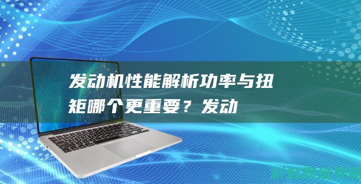 发动机解析功率与扭矩哪个更重要？发动