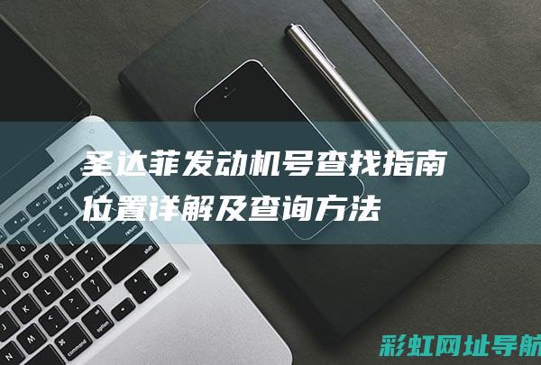 圣达菲发动机号查找指南：位置详解及查询方法 (圣达菲发动机是什么牌子)