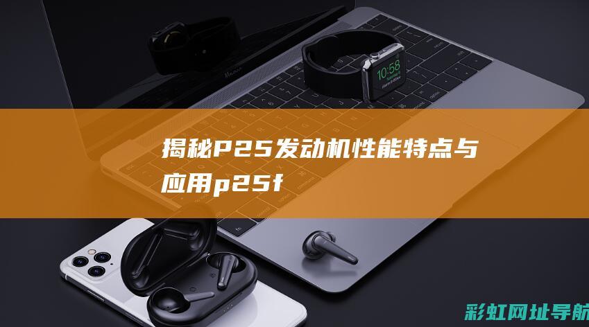 揭秘P25发动机：性能、特点与应用 (p25f)