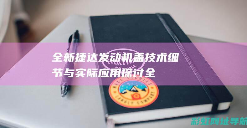 全新捷达发动机盖：技术细节与实际应用探讨 (全新捷达发动机好不好)