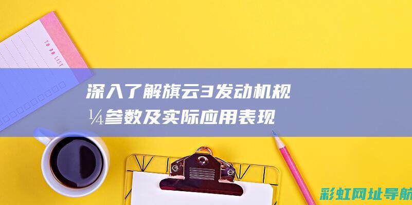 深入了解旗云3发动机：规格参数及实际应用表现 (旗云成因)