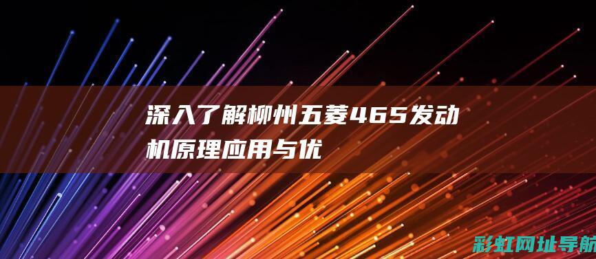 深入了解柳州五菱465发动机：原理、应用与优势分析 (深入了解柳州的英文)