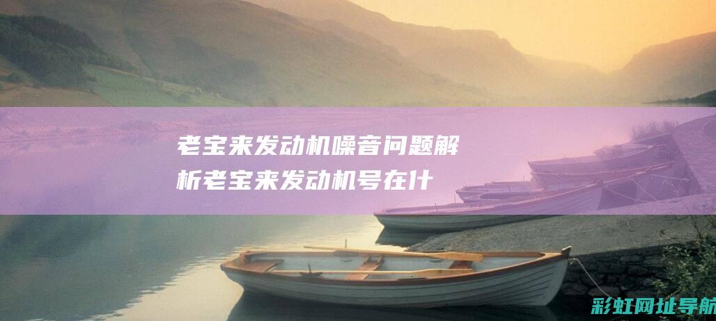 老宝来发动机噪音问题解析 (老宝来发动机号在什么位置)