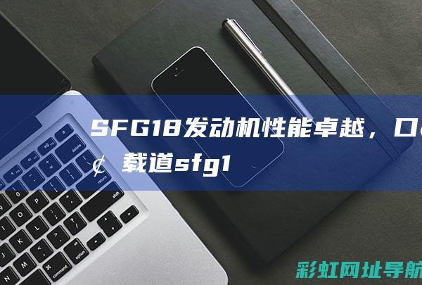 SFG18发动机性能卓越，口碑载道 (sfg18发动机)