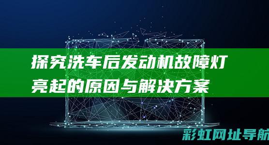 探究洗车后发动机故障灯亮起的原因与解决方案 (探究洗车后发生的事情)