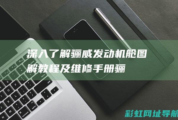 深入了解骊威发动机舱：图解教程及维修手册 (骊威介绍)