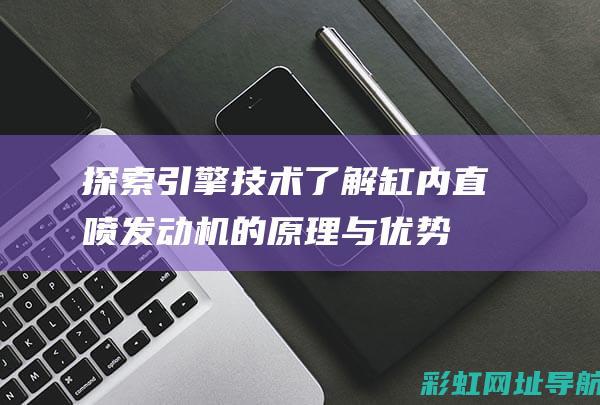 探索引擎技术：了解缸内直喷发动机的原理与优势 (探索引擎技术是什么)