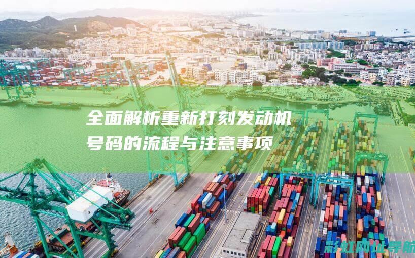 全面解析：重新打刻发动机号码的流程与注意事项 (重解是什么意思)