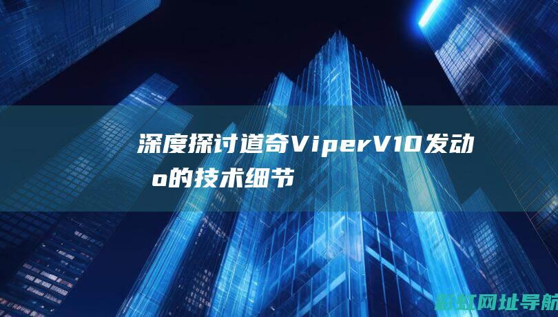 深度探讨道奇Viper V10发动机的技术细节与驾驶体验 (道奇suⅴ)