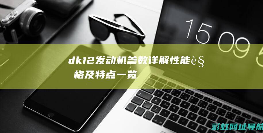 dk12发动机参数详解：性能、规格及特点一览 (dk12发动机是多大排量)